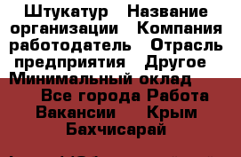 Штукатур › Название организации ­ Компания-работодатель › Отрасль предприятия ­ Другое › Минимальный оклад ­ 8 000 - Все города Работа » Вакансии   . Крым,Бахчисарай